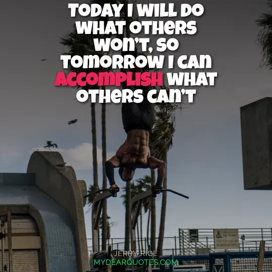 Today I will do what others won’t, so tomorrow I can accomplish what others can’t  |  Jerry Rice